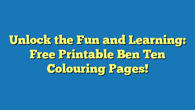 Unlock the Fun and Learning: Free Printable Ben Ten Colouring Pages!