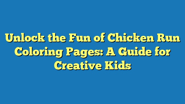 Unlock the Fun of Chicken Run Coloring Pages: A Guide for Creative Kids