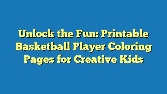 Unlock the Fun: Printable Basketball Player Coloring Pages for Creative Kids