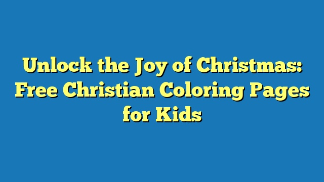 Unlock the Joy of Christmas: Free Christian Coloring Pages for Kids