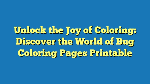 Unlock the Joy of Coloring: Discover the World of Bug Coloring Pages Printable