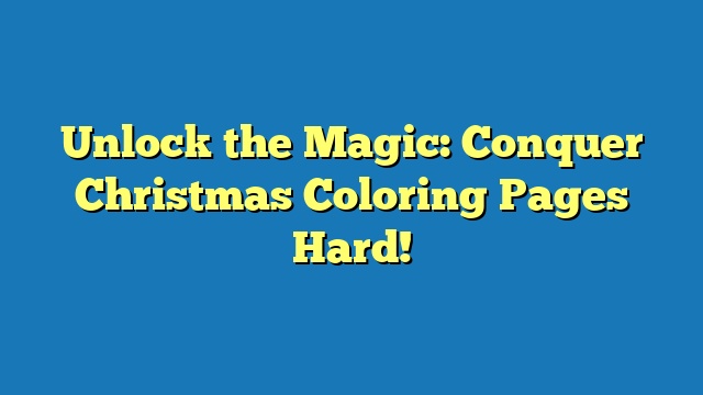 Unlock the Magic: Conquer Christmas Coloring Pages Hard!