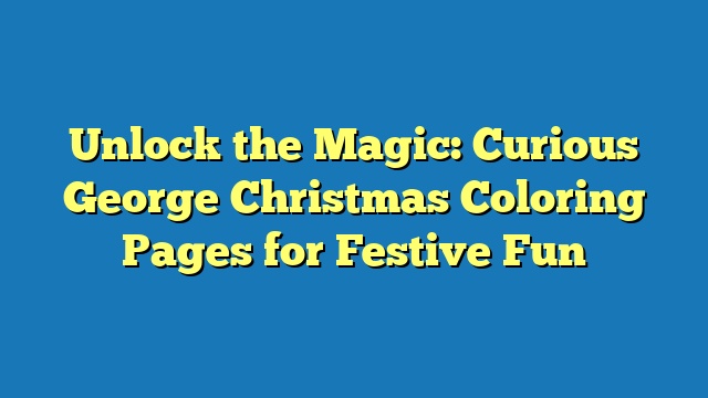 Unlock the Magic: Curious George Christmas Coloring Pages for Festive Fun