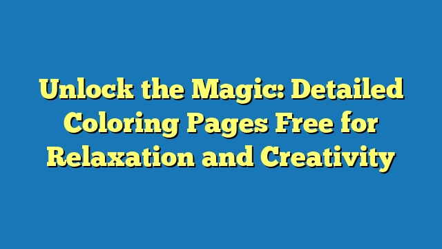 Unlock the Magic: Detailed Coloring Pages Free for Relaxation and Creativity