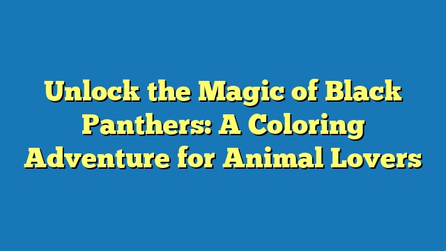 Unlock the Magic of Black Panthers: A Coloring Adventure for Animal Lovers