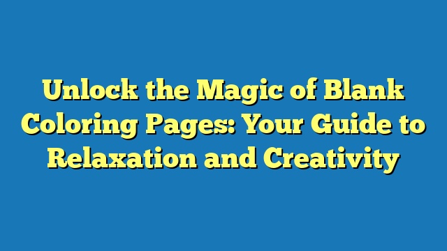 Unlock the Magic of Blank Coloring Pages: Your Guide to Relaxation and Creativity