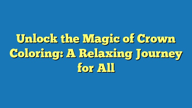 Unlock the Magic of Crown Coloring: A Relaxing Journey for All