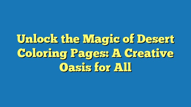 Unlock the Magic of Desert Coloring Pages: A Creative Oasis for All