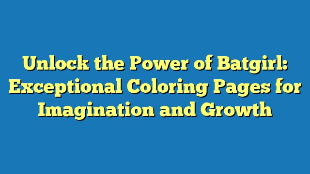 Unlock the Power of Batgirl: Exceptional Coloring Pages for Imagination and Growth