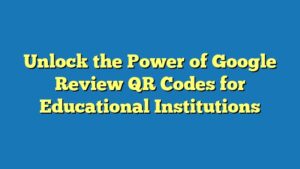 Unlock the Power of Google Review QR Codes for Educational Institutions