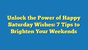 Unlock the Power of Happy Saturday Wishes: 7 Tips to Brighten Your Weekends