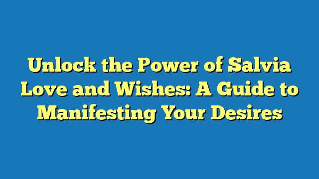 Unlock the Power of Salvia Love and Wishes: A Guide to Manifesting Your Desires