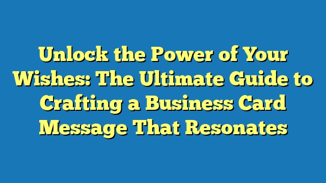 Unlock the Power of Your Wishes: The Ultimate Guide to Crafting a Business Card Message That Resonates