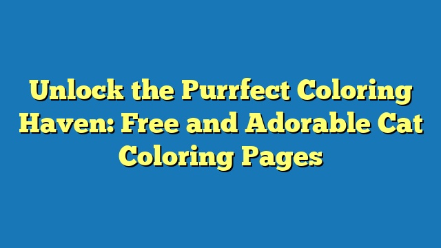 Unlock the Purrfect Coloring Haven: Free and Adorable Cat Coloring Pages