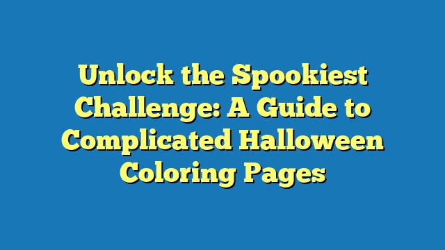 Unlock the Spookiest Challenge: A Guide to Complicated Halloween Coloring Pages