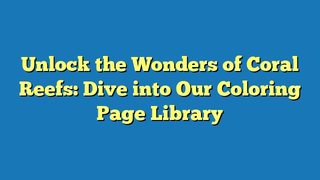 Unlock the Wonders of Coral Reefs: Dive into Our Coloring Page Library