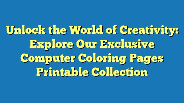 Unlock the World of Creativity: Explore Our Exclusive Computer Coloring Pages Printable Collection