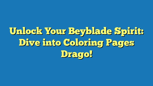 Unlock Your Beyblade Spirit: Dive into Coloring Pages Drago!