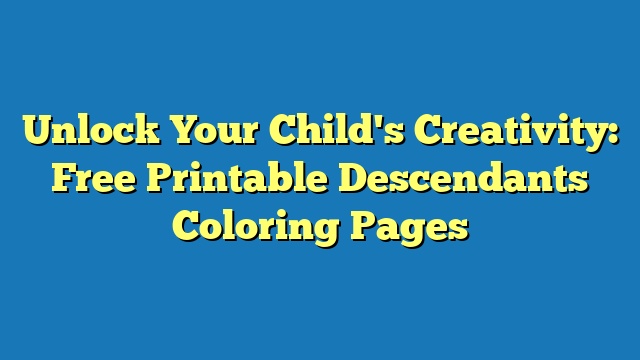 Unlock Your Child's Creativity: Free Printable Descendants Coloring Pages
