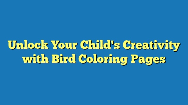 Unlock Your Child's Creativity with Bird Coloring Pages