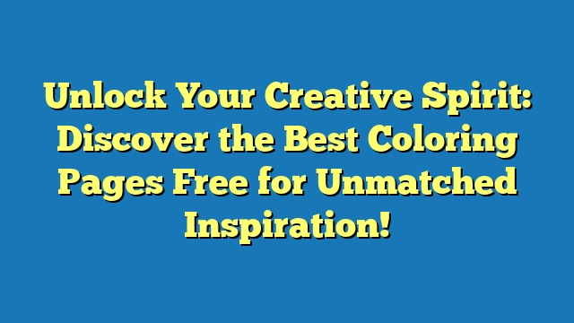 Unlock Your Creative Spirit: Discover the Best Coloring Pages Free for Unmatched Inspiration!