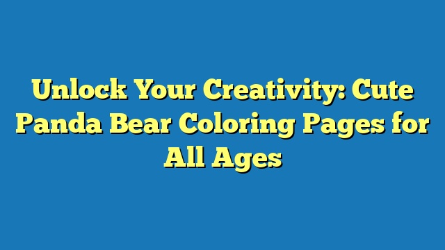 Unlock Your Creativity: Cute Panda Bear Coloring Pages for All Ages