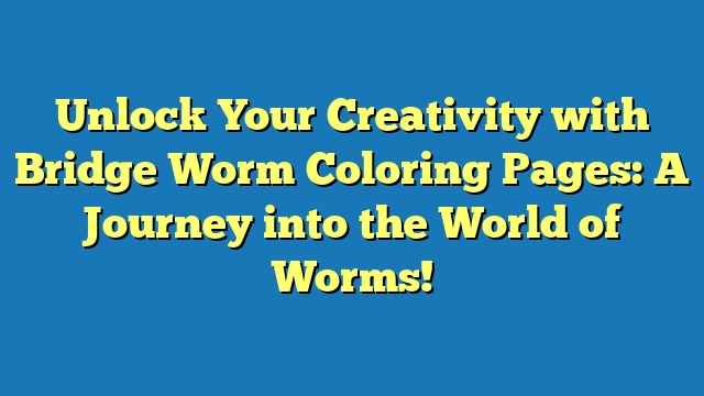 Unlock Your Creativity with Bridge Worm Coloring Pages: A Journey into the World of Worms!