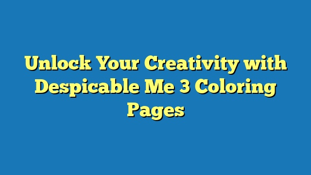 Unlock Your Creativity with Despicable Me 3 Coloring Pages