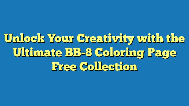 Unlock Your Creativity with the Ultimate BB-8 Coloring Page Free Collection