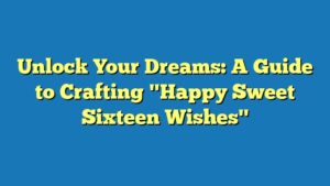 Unlock Your Dreams: A Guide to Crafting "Happy Sweet Sixteen Wishes"
