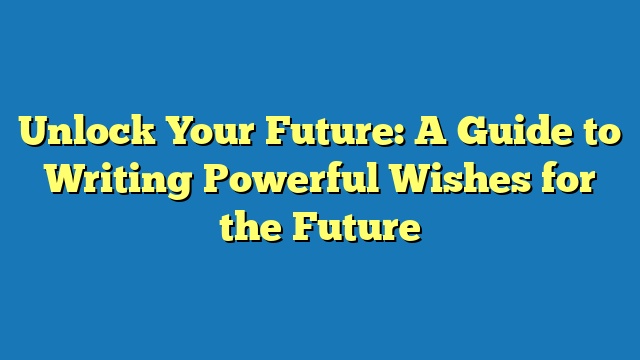 Unlock Your Future: A Guide to Writing Powerful Wishes for the Future