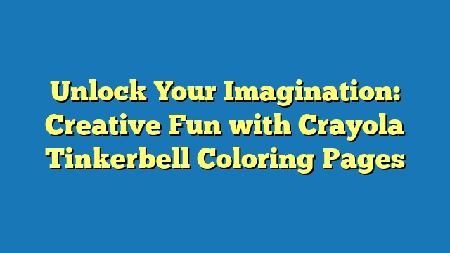Unlock Your Imagination: Creative Fun with Crayola Tinkerbell Coloring Pages