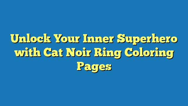 Unlock Your Inner Superhero with Cat Noir Ring Coloring Pages