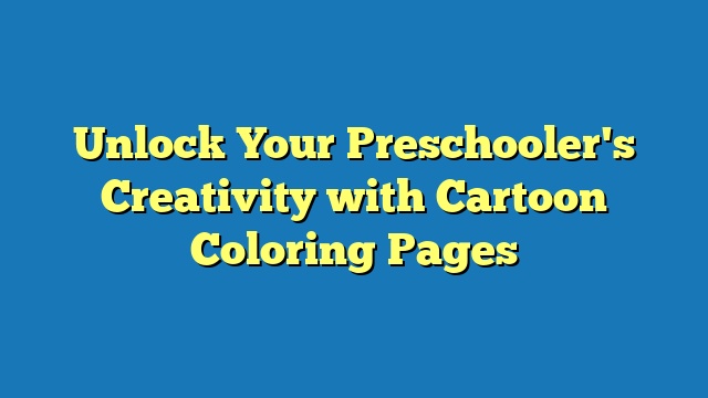 Unlock Your Preschooler's Creativity with Cartoon Coloring Pages