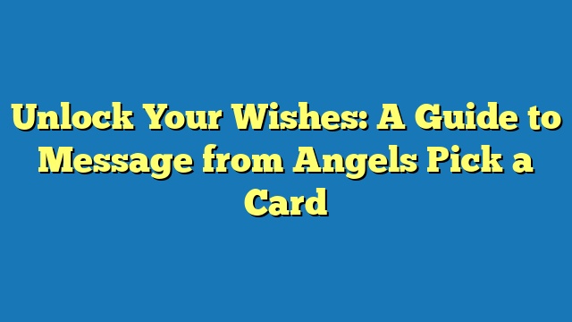 Unlock Your Wishes: A Guide to Message from Angels Pick a Card