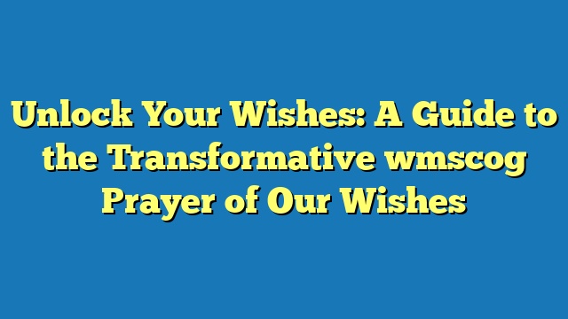 Unlock Your Wishes: A Guide to the Transformative wmscog Prayer of Our Wishes