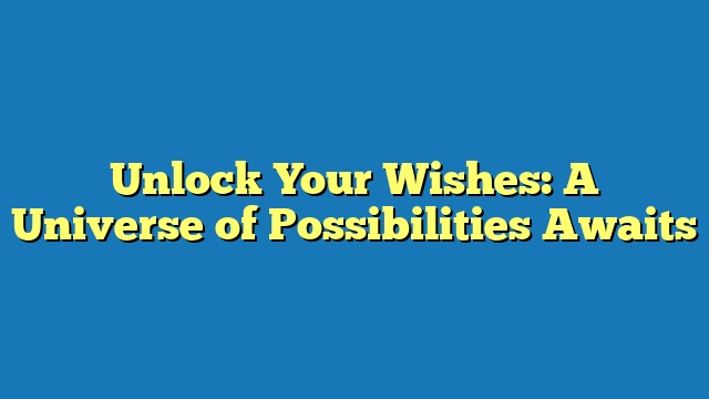 Unlock Your Wishes: A Universe of Possibilities Awaits