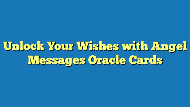 Unlock Your Wishes with Angel Messages Oracle Cards