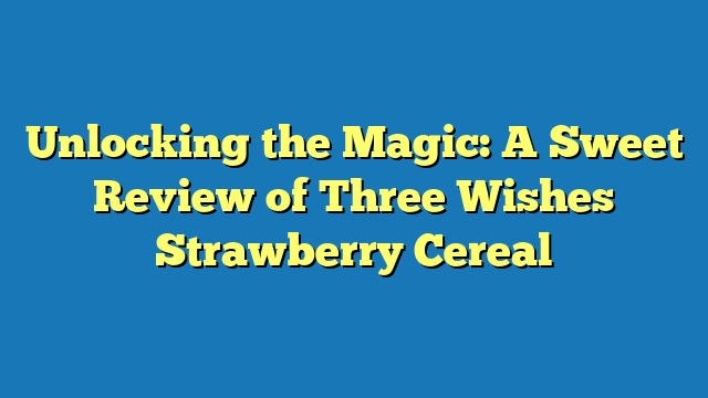 Unlocking the Magic: A Sweet Review of Three Wishes Strawberry Cereal