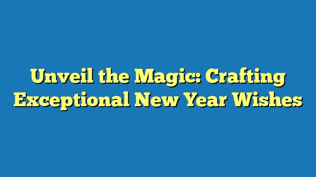 Unveil the Magic: Crafting Exceptional New Year Wishes