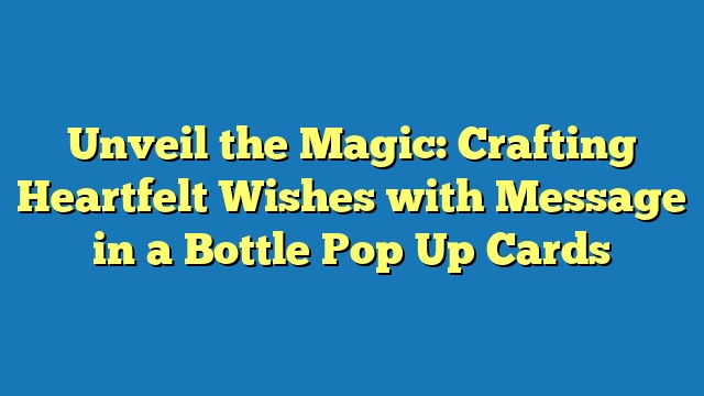 Unveil the Magic: Crafting Heartfelt Wishes with Message in a Bottle Pop Up Cards