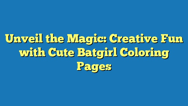 Unveil the Magic: Creative Fun with Cute Batgirl Coloring Pages