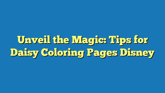 Unveil the Magic: Tips for Daisy Coloring Pages Disney