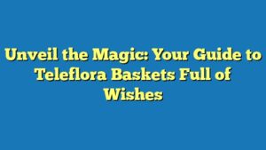 Unveil the Magic: Your Guide to Teleflora Baskets Full of Wishes
