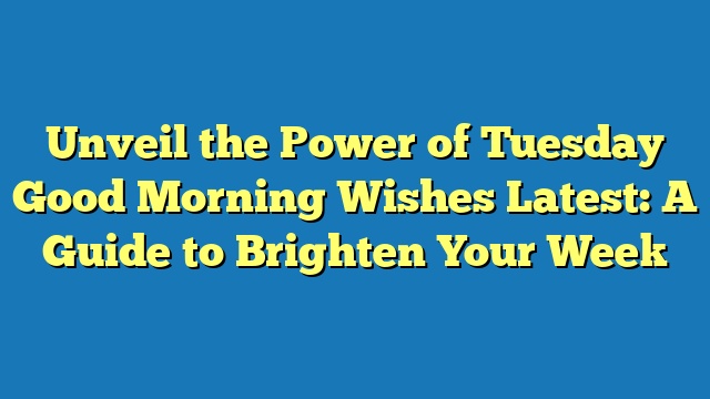 Unveil the Power of Tuesday Good Morning Wishes Latest: A Guide to Brighten Your Week