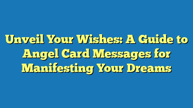 Unveil Your Wishes: A Guide to Angel Card Messages for Manifesting Your Dreams