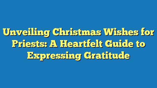 Unveiling Christmas Wishes for Priests: A Heartfelt Guide to Expressing Gratitude