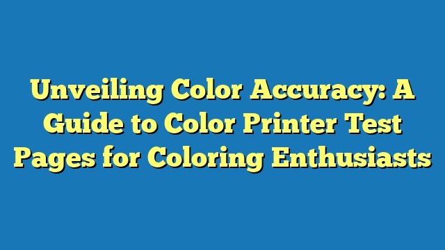 Unveiling Color Accuracy: A Guide to Color Printer Test Pages for Coloring Enthusiasts