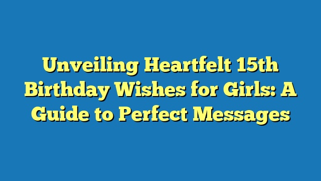 Unveiling Heartfelt 15th Birthday Wishes for Girls: A Guide to Perfect Messages