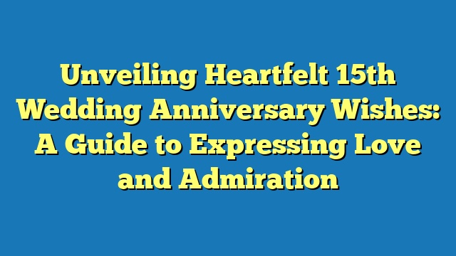 Unveiling Heartfelt 15th Wedding Anniversary Wishes: A Guide to Expressing Love and Admiration